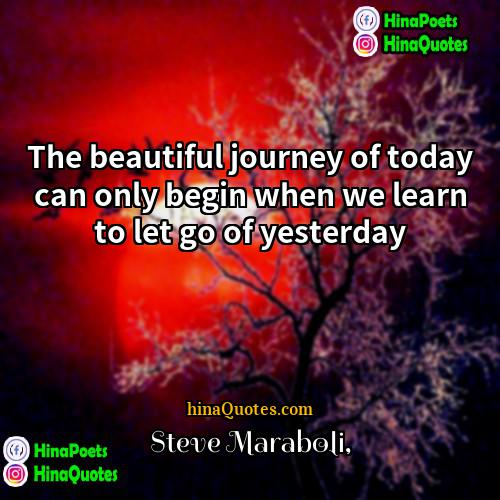 Steve Maraboli Quotes | The beautiful journey of today can only